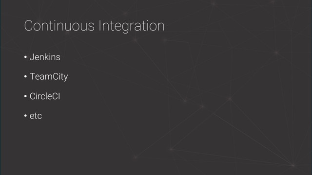Continuous Integration
• Jenkins
• TeamCity
• CircleCI
• etc
