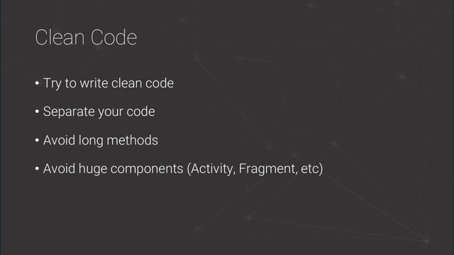Clean Code
• Try to write clean code
• Separate your code
• Avoid long methods
• Avoid huge components (Activity, Fragment, etc)
