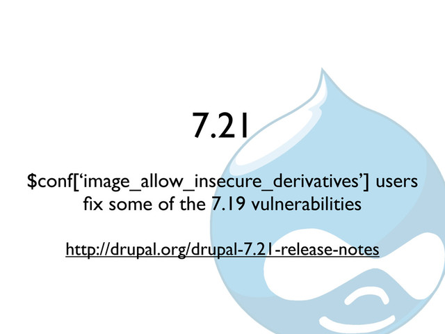 7.21
$conf[‘image_allow_insecure_derivatives’] users
ﬁx some of the 7.19 vulnerabilities
http://drupal.org/drupal-7.21-release-notes
