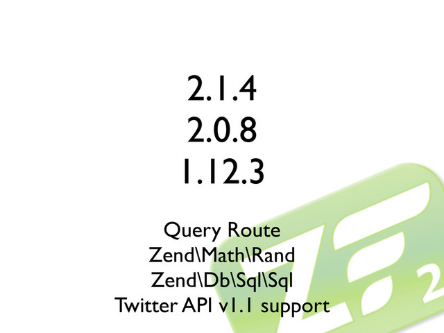 2.1.4
2.0.8
1.12.3
Query Route
Zend\Math\Rand
Zend\Db\Sql\Sql
Twitter API v1.1 support
