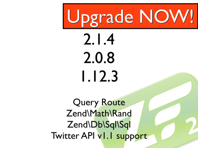 2.1.4
2.0.8
1.12.3
Query Route
Zend\Math\Rand
Zend\Db\Sql\Sql
Twitter API v1.1 support
Upgrade NOW!
