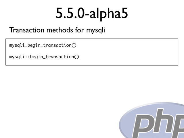 5.5.0-alpha5
Transaction methods for mysqli
mysqli_begin_transaction()
mysqli::begin_transaction()
