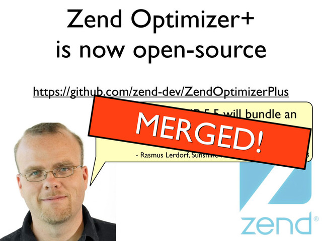 Zend Optimizer+
is now open-source
https://github.com/zend-dev/ZendOptimizerPlus
- Rasmus Lerdorf, Sunshine PHP Conference, Feb 8, 2013
I'm conﬁdent PHP 5.5 will bundle an
opcode cache when it ships.
MERGED!

