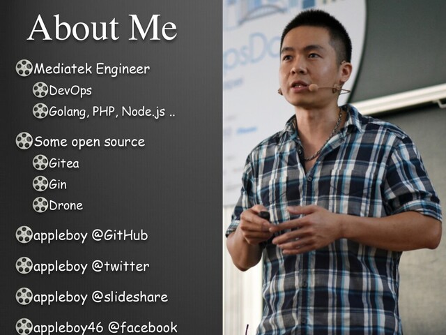 Mediatek Engineer


DevOps


Golang, PHP, Node.js ..


Some open source


Gitea


Gin


Drone


appleboy @GitHub


appleboy @twitter


appleboy @slideshare


appleboy46 @facebook
About Me
2
