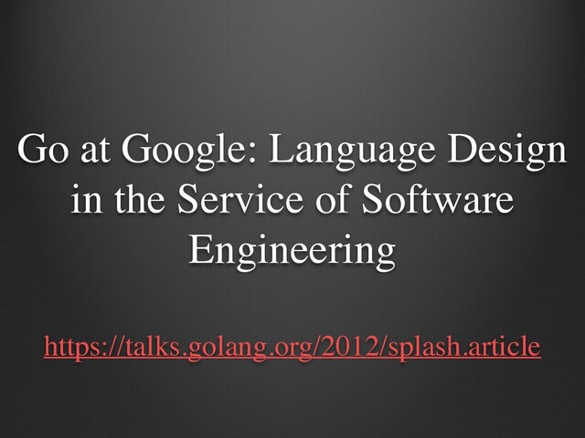 Go at Google: Language Design
in the Service of Software
Engineering
https://talks.golang.org/2012/splash.article
