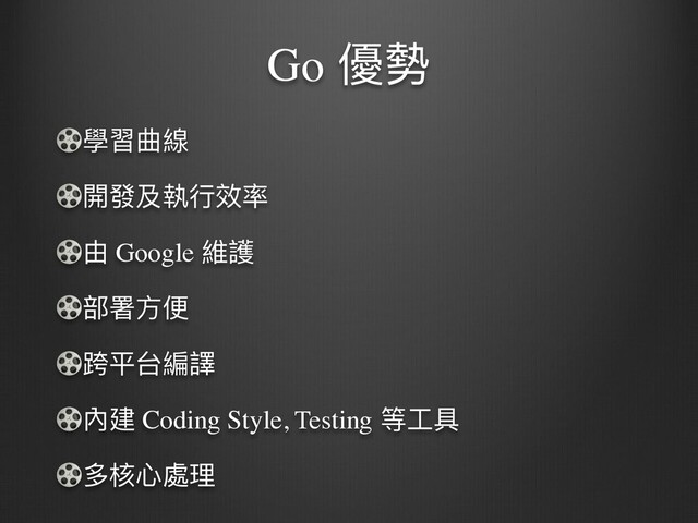 Go 優勢
學習曲線
開發及執⾏效率
由 Google 維護
部署⽅便
跨平台編譯
內建 Coding Style, Testing 等⼯具
多核⼼處理
