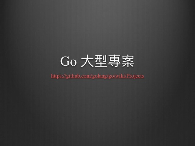 Go ⼤型專案
https://github.com/golang/go/wiki/Projects
