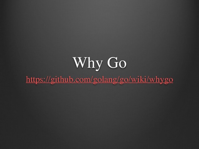 Why Go
https://github.com/golang/go/wiki/whygo
