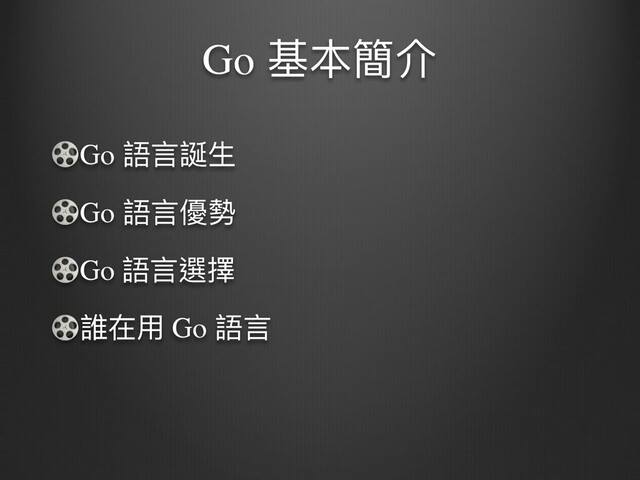Go 基本簡介
Go 語⾔誕⽣
Go 語⾔優勢
Go 語⾔選擇
誰在⽤ Go 語⾔
