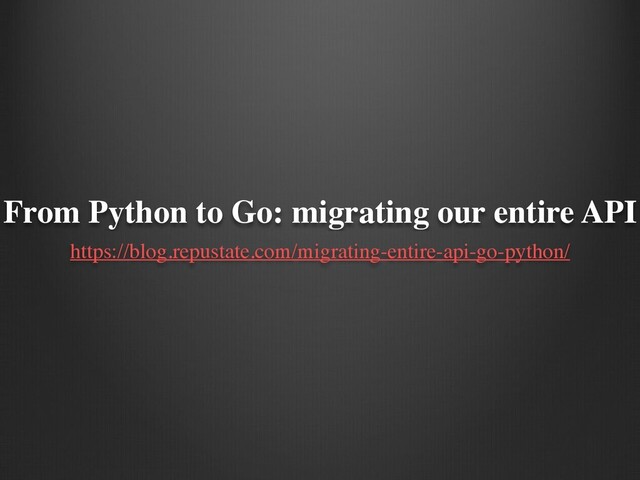 From Python to Go: migrating our entire API
https://blog.repustate.com/migrating-entire-api-go-python/
