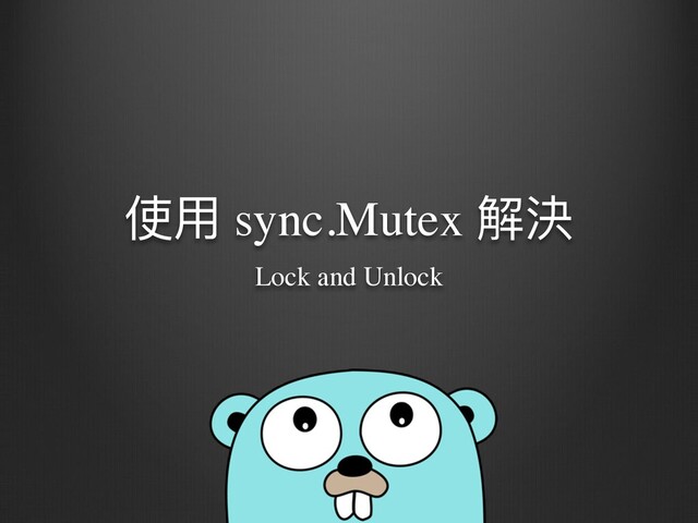 使⽤ sync.Mutex 解決
Lock and Unlock
