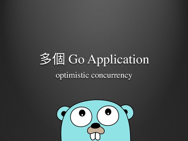 多個 Go Application
optimistic concurrency
