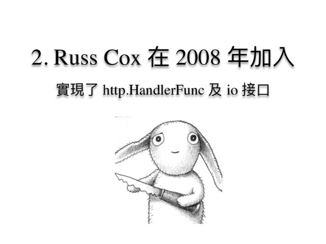 2. Russ Cox 在 2008 年加入
實現了 http.HandlerFunc 及 io 接⼝
