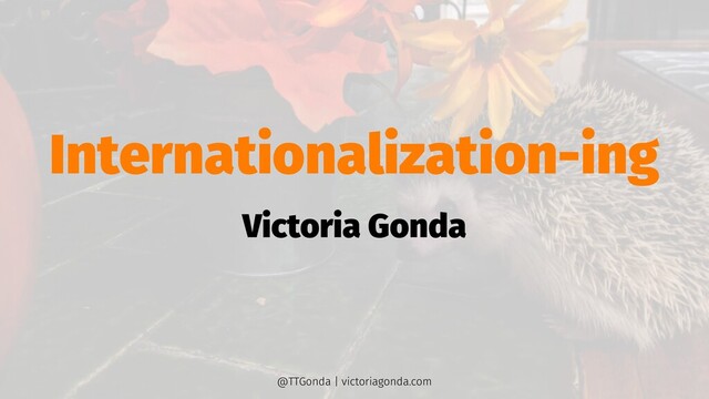 Internationalization-ing
Victoria Gonda
@TTGonda | victoriagonda.com
