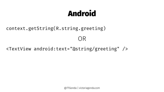 Android
context.getString(R.string.greeting)
OR

@TTGonda | victoriagonda.com
