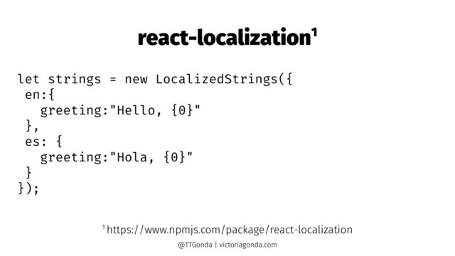 react-localization1
let strings = new LocalizedStrings({
en:{
greeting:"Hello, {0}"
},
es: {
greeting:"Hola, {0}"
}
});
1 https://www.npmjs.com/package/react-localization
@TTGonda | victoriagonda.com
