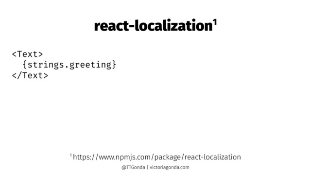 react-localization1

{strings.greeting}

1 https://www.npmjs.com/package/react-localization
@TTGonda | victoriagonda.com
