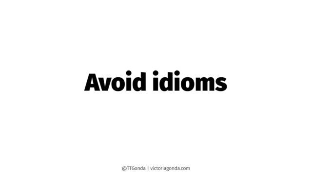 Avoid idioms
@TTGonda | victoriagonda.com
