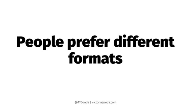 People prefer different
formats
@TTGonda | victoriagonda.com
