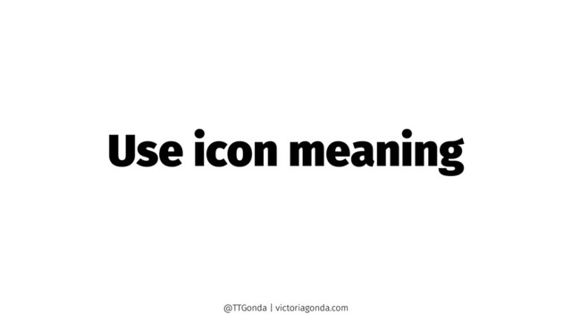 Use icon meaning
@TTGonda | victoriagonda.com
