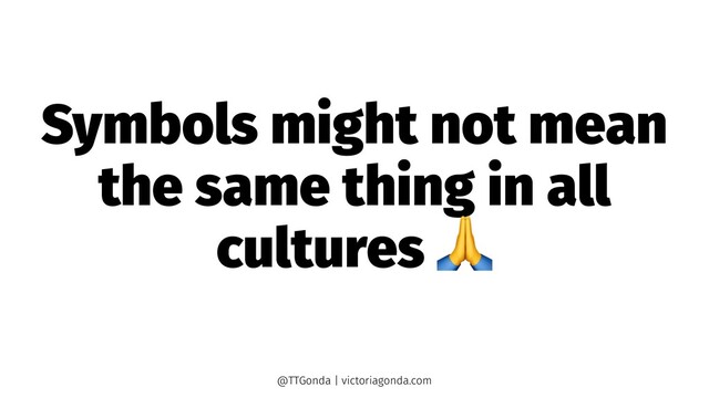 Symbols might not mean
the same thing in all
cultures
@TTGonda | victoriagonda.com
