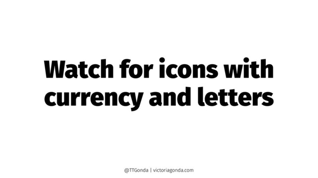 Watch for icons with
currency and letters
@TTGonda | victoriagonda.com
