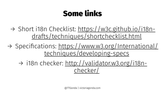 Some links
→ Short i18n Checklist: https://w3c.github.io/i18n-
drafts/techniques/shortchecklist.html
→ Speciﬁcations: https://www.w3.org/International/
techniques/developing-specs
→ i18n checker: http://validator.w3.org/i18n-
checker/
@TTGonda | victoriagonda.com
