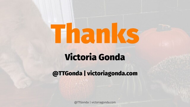 Thanks
Victoria Gonda
@TTGonda | victoriagonda.com
@TTGonda | victoriagonda.com

