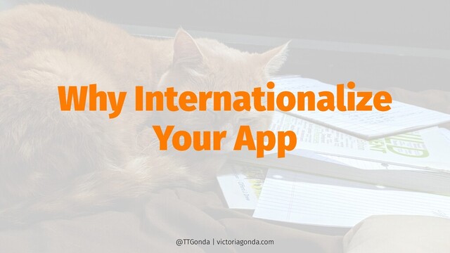 Why Internationalize
Your App
@TTGonda | victoriagonda.com
