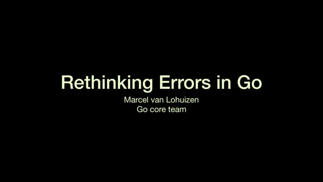 Rethinking Errors in Go
Marcel van Lohuizen

Go core team
