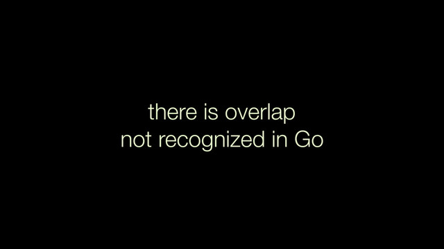 there is overlap
not recognized in Go
