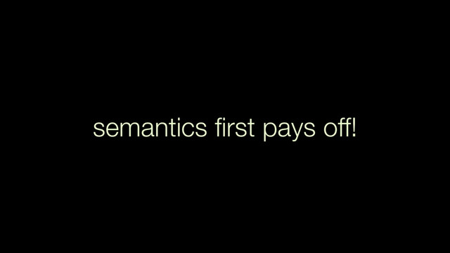 semantics ﬁrst pays off!
