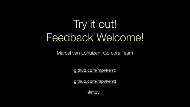 Try it out!
Feedback Welcome!
Marcel van Lohuizen, Go core Team
github.com/mpvl/errc

github.com/mpvl/errd

@mpvl_
