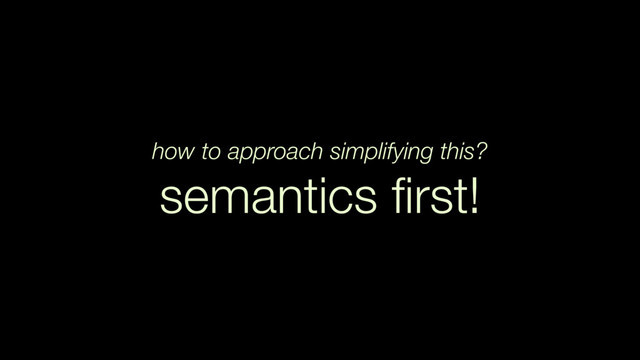 how to approach simplifying this?
semantics ﬁrst!
