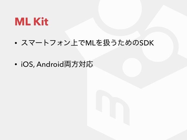 ML Kit
• εϚʔτϑΥϯ্ͰMLΛѻ͏ͨΊͷSDK
• iOS, Android྆ํରԠ
