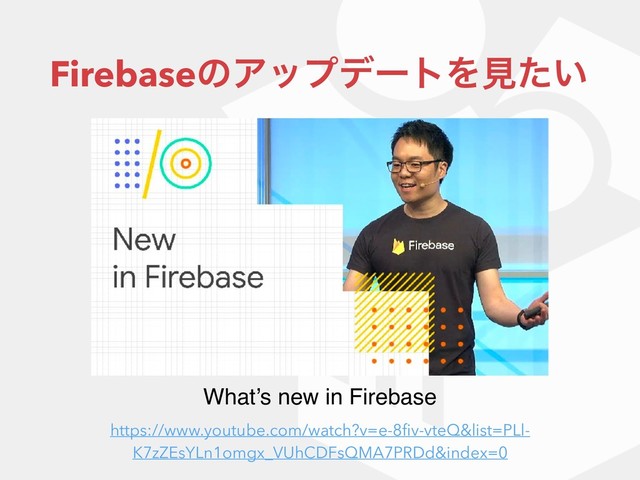 FirebaseͷΞοϓσʔτΛݟ͍ͨ
What’s new in Firebase
https://www.youtube.com/watch?v=e-8ﬁv-vteQ&list=PLl-
K7zZEsYLn1omgx_VUhCDFsQMA7PRDd&index=0
