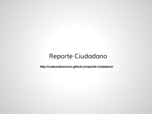 Reporte Ciudadano
http://codeandomexico.github.io/reporte-ciudadano/

