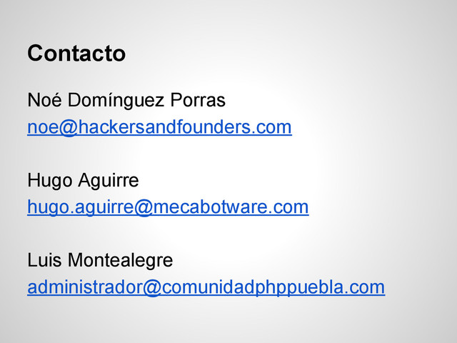 Contacto
Noé Domínguez Porras
noe@hackersandfounders.com
Hugo Aguirre
hugo.aguirre@mecabotware.com
Luis Montealegre
administrador@comunidadphppuebla.com
