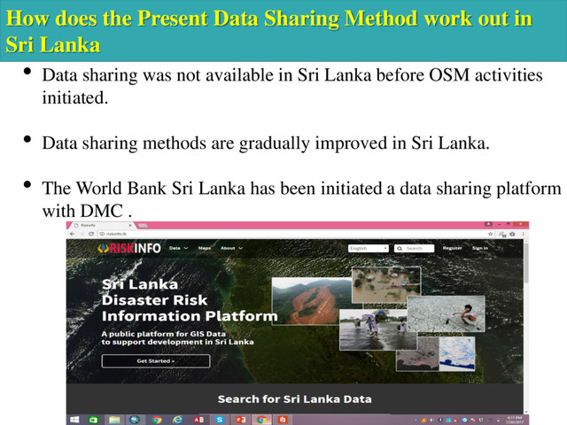 How does the Present Data Sharing Method work out in
Sri Lanka
• Data sharing was not available in Sri Lanka before OSM activities
initiated.
• Data sharing methods are gradually improved in Sri Lanka.
• The World Bank Sri Lanka has been initiated a data sharing platform
with DMC .
