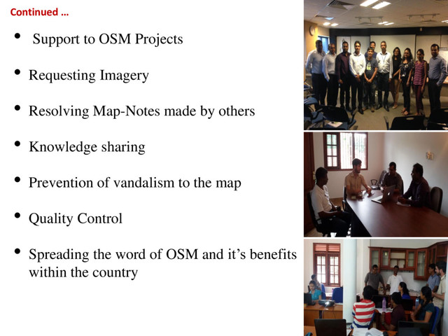 • Support to OSM Projects
• Requesting Imagery
• Resolving Map-Notes made by others
• Knowledge sharing
• Prevention of vandalism to the map
• Quality Control
• Spreading the word of OSM and it’s benefits
within the country
Continued …
