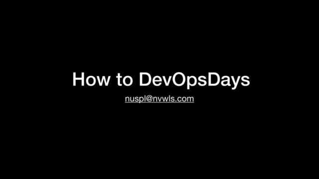 How to DevOpsDays
nuspl@nvwls.com
