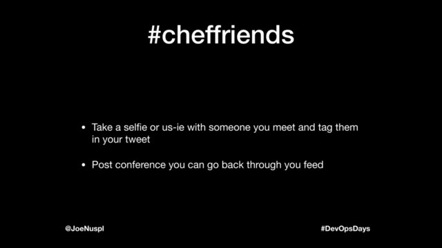 #DevOpsDays
@JoeNuspl
#cheffriends
• Take a selﬁe or us-ie with someone you meet and tag them
in your tweet

• Post conference you can go back through you feed

