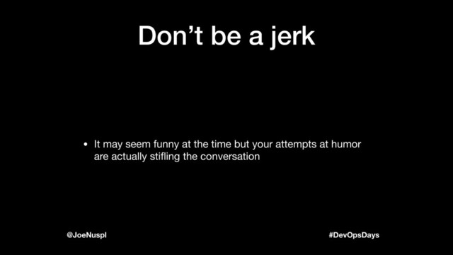 #DevOpsDays
@JoeNuspl
Don’t be a jerk
• It may seem funny at the time but your attempts at humor
are actually stiﬂing the conversation
