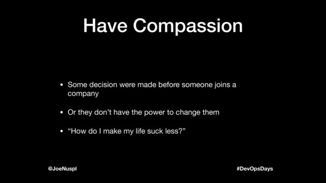 #DevOpsDays
@JoeNuspl
Have Compassion
• Some decision were made before someone joins a
company

• Or they don’t have the power to change them

• “How do I make my life suck less?”
