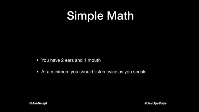 #DevOpsDays
@JoeNuspl
Simple Math
• You have 2 ears and 1 mouth

• At a minimum you should listen twice as you speak
