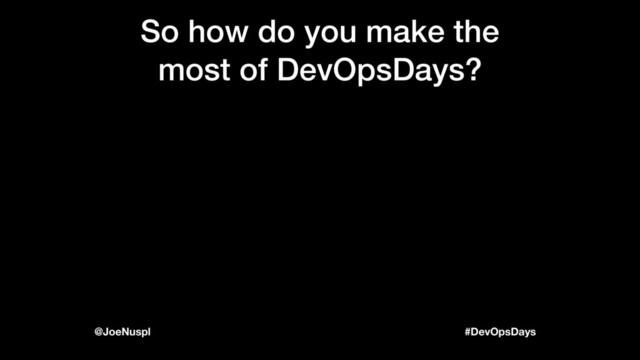 #DevOpsDays
@JoeNuspl
So how do you make the
most of DevOpsDays?
