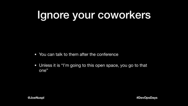 #DevOpsDays
@JoeNuspl
Ignore your coworkers
• You can talk to them after the conference

• Unless it is “I’m going to this open space, you go to that
one”
