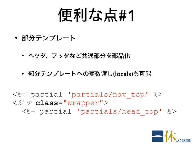 ศརͳ఺#1
• ෦෼ςϯϓϨʔτ
• ϔομɺϑολͳͲڞ௨෦෼Λ෦඼Խ
• ෦෼ςϯϓϨʔτ΁ͷม਺౉͠(locals)΋Մೳ
<%= partial 'partials/nav_top' %>
<div class="wrapper">
<%= partial 'partials/head_top' %>
</div>