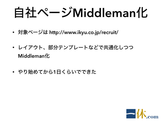 ࣗࣾϖʔδMiddlemanԽ
• ର৅ϖʔδ͸ http://www.ikyu.co.jp/recruit/
• ϨΠΞ΢τɺ෦෼ςϯϓϨʔτͳͲͰڞ௨Խͭͭ͠
MiddlemanԽ
• ΍Γ࢝Ί͔ͯΒ1೔͘Β͍ͰͰ͖ͨ
