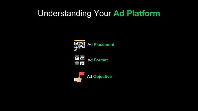 Ad Placement
Ad Format
Ad Objective
Understanding Your Ad Platform
